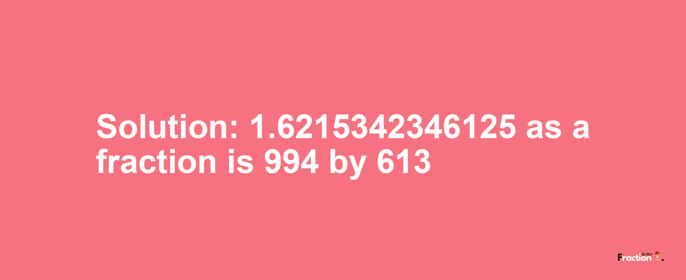 Solution:1.6215342346125 as a fraction is 994/613